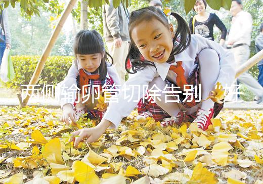 兩側輸卵管切除告別“好孕”？你可能忘記了能做試管嬰兒