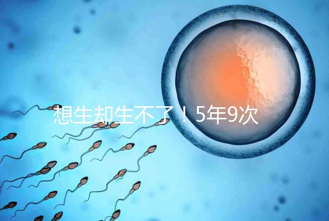 想生卻生不了！5年9次試管嬰兒均失敗，52歲后看淡人生