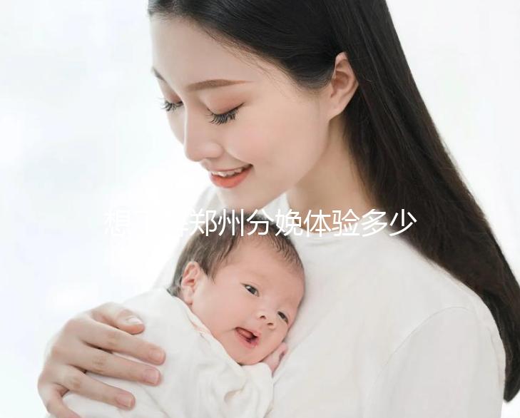 想了解鄭州分娩體驗(yàn)多少錢一次快來,找對(duì)地方還能免費(fèi)