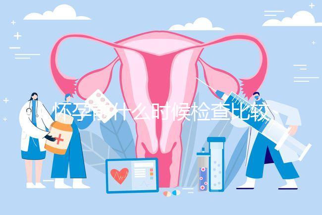 懷孕前什么時(shí)候檢查比較好?