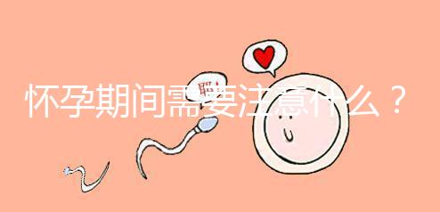 懷孕期間需要注意什么？