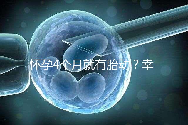 懷孕4個(gè)月就有胎動(dòng)?幸福來(lái)“敲門(mén)”的感覺(jué)真奇妙