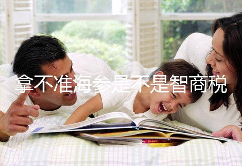 拿不準(zhǔn)海參是不是智商稅?看看它的營養(yǎng)價(jià)值和功效就造了