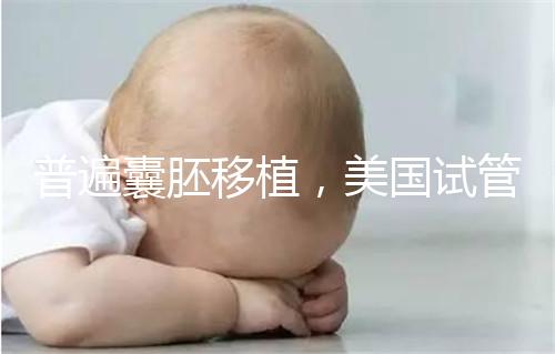 普遍囊胚移植，美國試管嬰兒著床率高并不是謠言