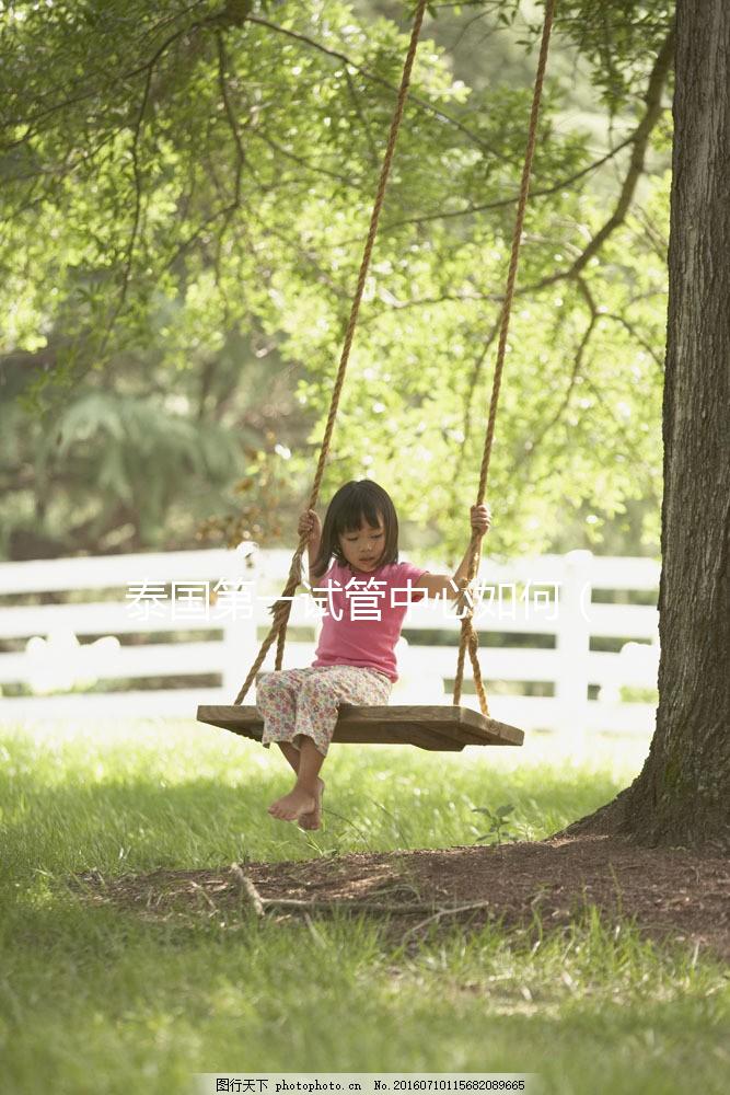 泰國(guó)第一試管中心如何（泰國(guó)第一試管嬰兒中心）