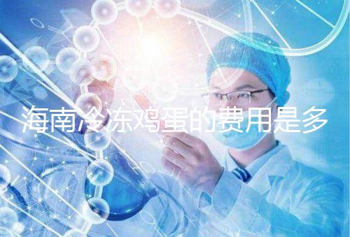 海南冷凍雞蛋的費用是多少？答案已經公布，想要合法存放的年齡不能太大