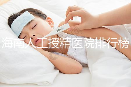 海南人工授精醫(yī)院排行榜一覽，這幾家口碑好值得推薦