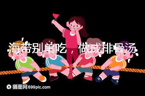 海帶別單吃，做成排骨湯孕婦食用補碘效果更佳