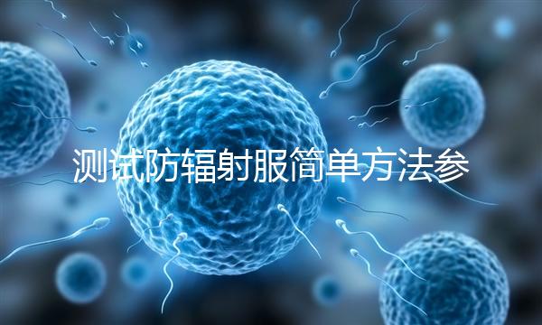 測(cè)試防輻射服簡(jiǎn)單方法參考，一招辨別真假和好壞