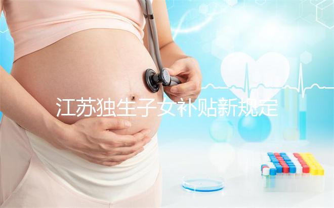 江蘇獨生子女補貼新規定來了，玄武、秦淮等區加分政策有變動