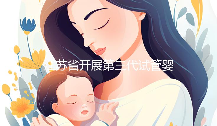 江蘇省開(kāi)展第三代試管嬰兒技術(shù)醫(yī)院排行名單