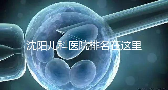 沈陽兒科醫院排名在這里，想在和平區建哪個性價比高的戳