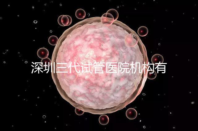 深圳三代試管醫(yī)院機(jī)構(gòu)有哪些？該怎么選擇？