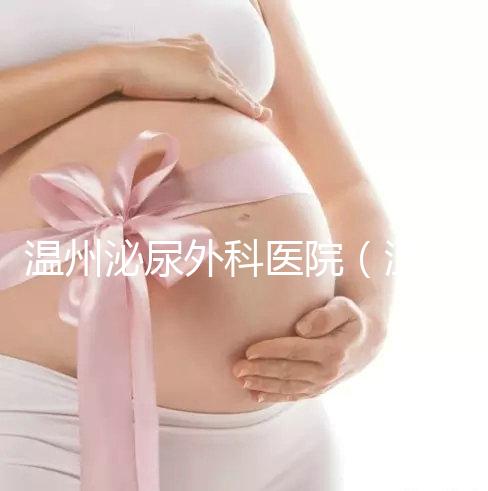 溫州泌尿外科醫(yī)院（溫州女性泌尿科哪家最好）