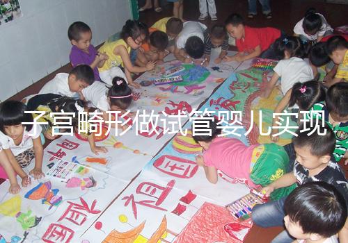 子宮畸形做試管嬰兒實(shí)現(xiàn)生育的難度有多大?