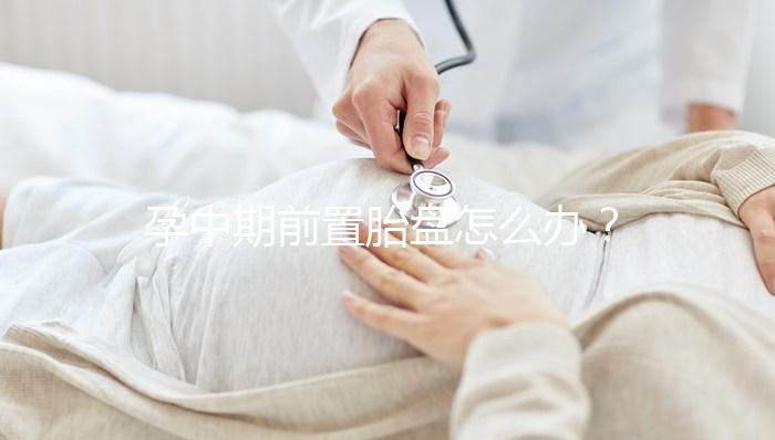 孕中期前置胎盤怎么辦？情況不同治療方法也不同