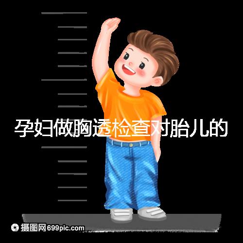孕婦做胸透檢查對(duì)胎兒的影響不可估，可致畸或流產(chǎn)