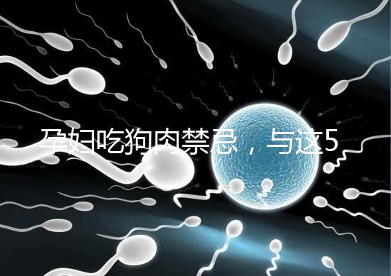 孕婦吃狗肉禁忌，與這5類食物同食危害可不小