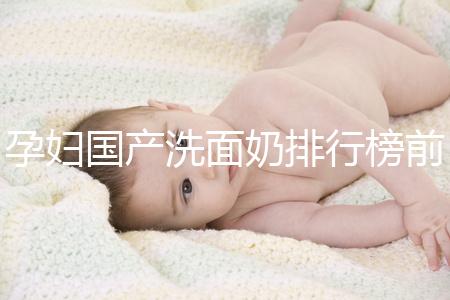 孕婦國產洗面奶排行榜前10強，都是補水保濕的品牌