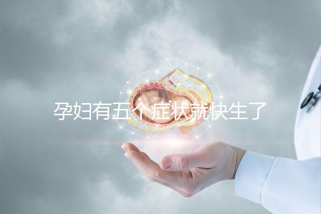 孕婦有五個癥狀就快生了，感覺越明顯胎兒就越快生