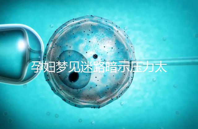 孕婦夢(mèng)見(jiàn)迷路暗示壓力太大!具體胎夢(mèng)解讀