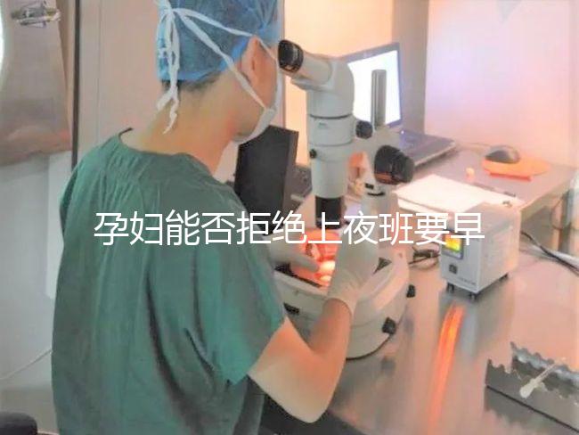 孕婦能否拒絕上夜班要早知，7個月以上勞動法有明確規(guī)定