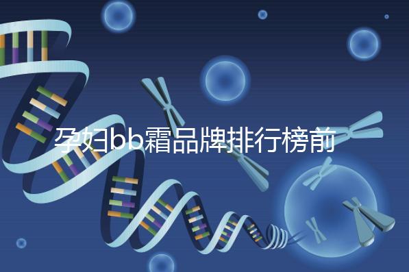 孕婦bb霜品牌排行榜前10強(qiáng)，國(guó)產(chǎn)占一大半日產(chǎn)占少數(shù)