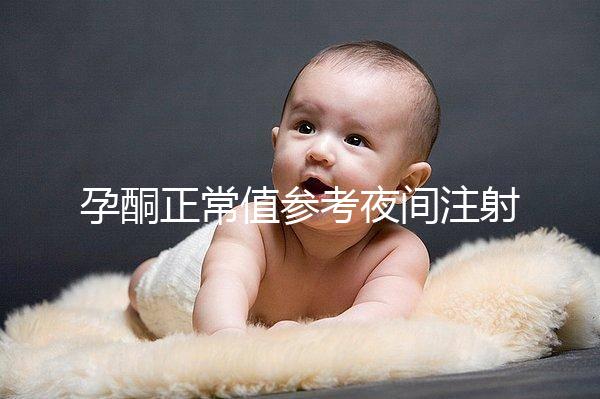 孕酮正常值參考夜間注射前，過(guò)高或過(guò)低的影響不小