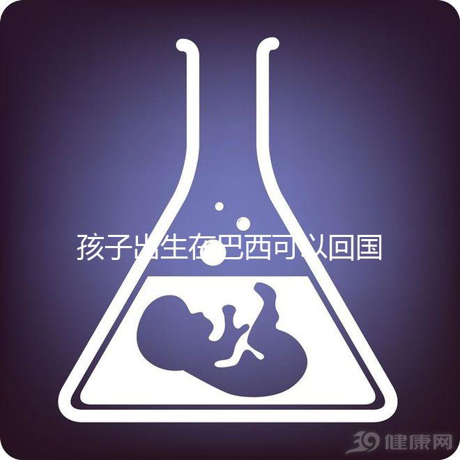 孩子出生在巴西可以回國定居，有國籍答案公開嗎？快速觀察