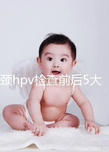 宮頸hpv檢查前后5大注意事項，不空腹但需禁忌性生活