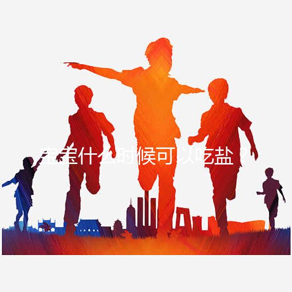 寶寶什么時(shí)候可以吃鹽？醫(yī)生：1歲以內(nèi)不用額外補(bǔ)充