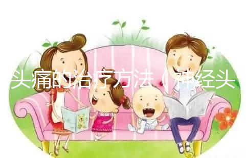 頭痛的治療方法(神經(jīng)頭痛的治療方法)