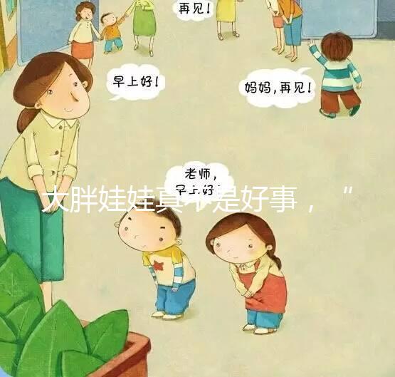 大胖娃娃真不是好事，“巨大兒”帶來的危害了解下
