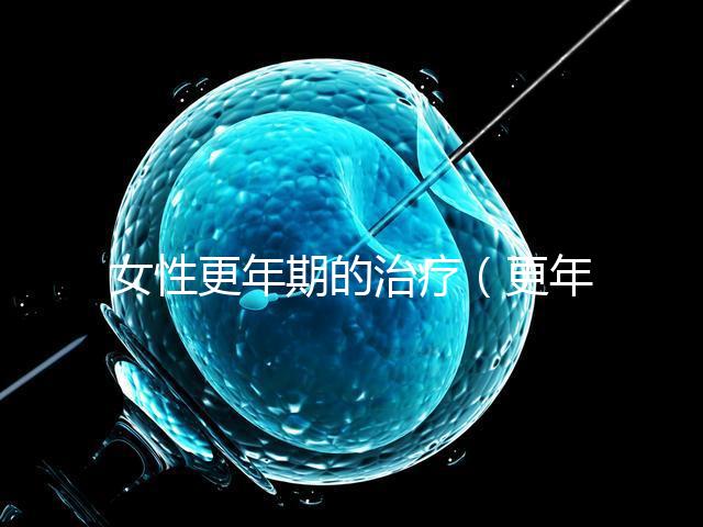 女性更年期的治療（更年期調(diào)理的最佳方法）