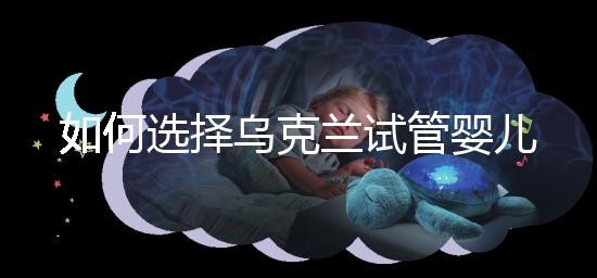 如何選擇烏克蘭試管嬰兒醫(yī)院?過來人給出了3點(diǎn)建議