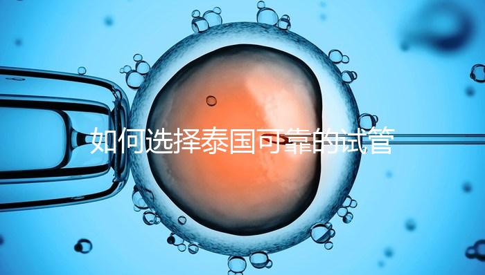 如何選擇泰國可靠的試管嬰兒醫(yī)院？記住這四個要素