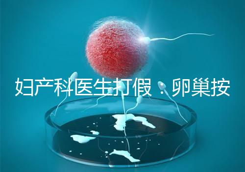 婦產科醫生打假:卵巢按摩專坑女性!卵巢早衰根本無法預防!