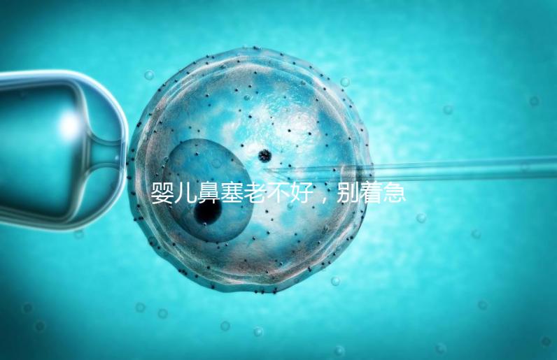 嬰兒鼻塞老不好，別著急打針、吃藥，用這3個緩解方法