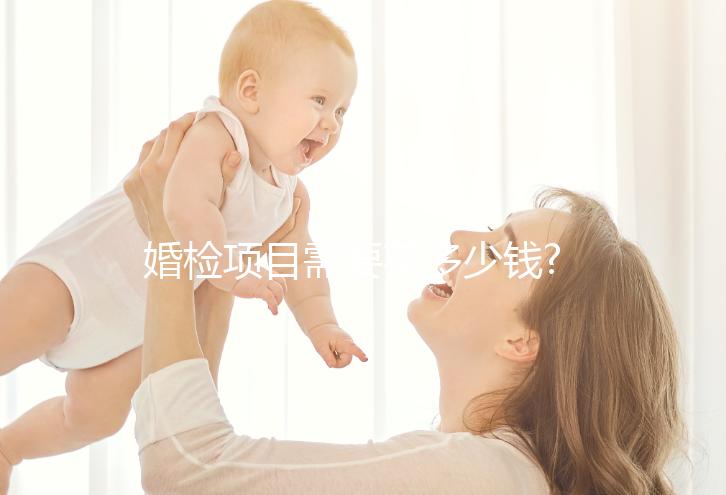 婚檢項目需要花多少錢?各個項目費用介紹