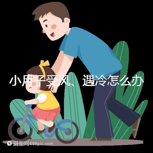 小月子受風(fēng)、遇冷怎么辦?看癥狀選擇不同應(yīng)對(duì)法