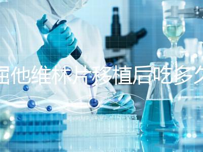 屈他維林片移植后吃多久？很難說一定要吃14天