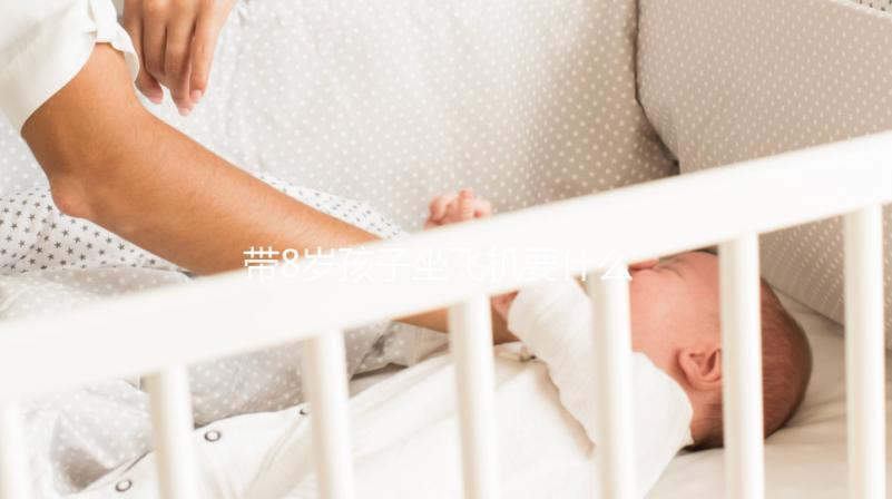 帶8歲孩子坐飛機要什么證件60s弄清,3大事項要注意