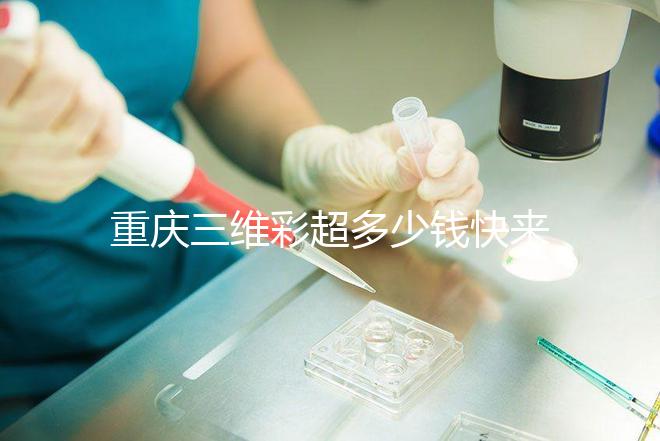 重慶三維彩超多少錢快來瞧，萬州這些口碑好的醫(yī)院別錯過