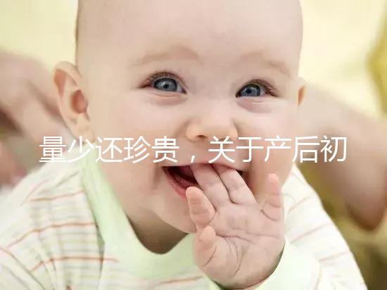 量少還珍貴，關于產后初乳的特點你知多少？