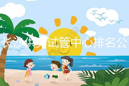 長沙供卵試管中心排名公開，2024年在哪里做？