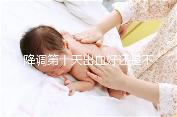 降調第十天出血好還是不好難說，流褐色分泌物屬正常不怕