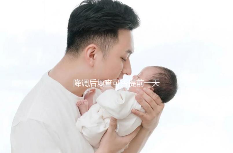 降調(diào)后復(fù)查可否提前一天抽血看這，或會影響準(zhǔn)確率要注意