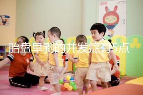 胎盤早剝的并發(fā)癥有5點(diǎn)，對(duì)胎兒的影響相當(dāng)大