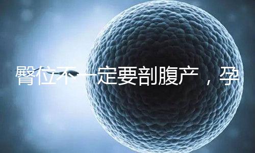 臀位不一定要剖腹產，孕39周出現這個癥狀可以順產