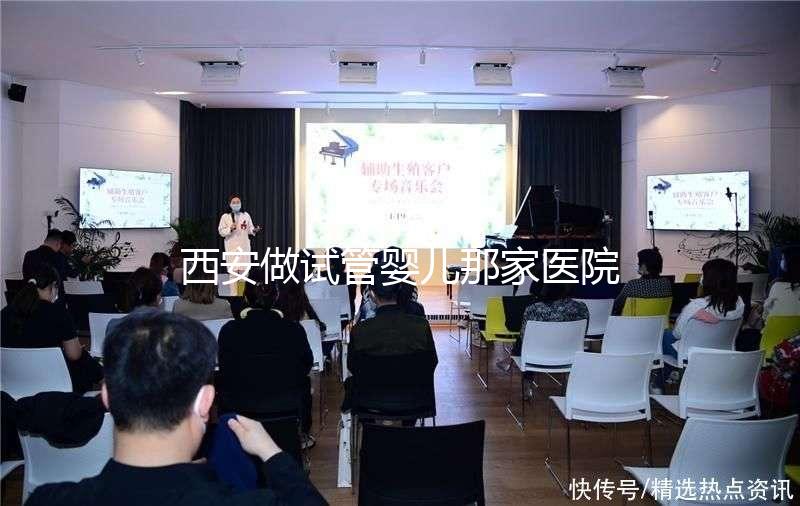 西安做試管嬰兒那家醫院好？2025年最新排名、成功率與選擇全攻略